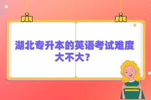湖北專升本的英語考試難度大不大？