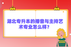湖北專升本的播音與主持藝術(shù)專業(yè)怎么樣？