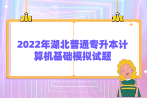 2022年湖北普通專升本計算機(jī)基礎(chǔ)模擬試題