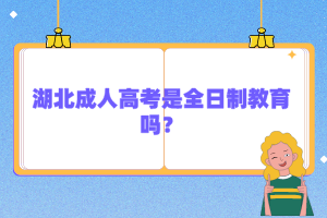 湖北成人高考是全日制教育嗎？