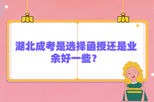 湖北成考是選擇函授還是業(yè)余好一些？