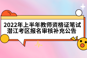2022年上半年教師資格證筆試潛江考區(qū)報名審核補充公告