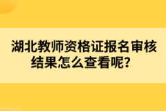 湖北教師資格證報(bào)名審核結(jié)果怎么查看呢？