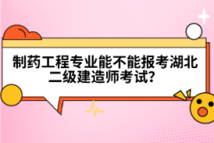 制藥工程專業(yè)能不能報(bào)考湖北二級建造師考試？