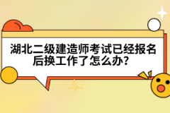 湖北二級建造師考試已經(jīng)報(bào)名后換工作了怎么辦？