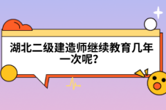 湖北二級建造師繼續(xù)教育幾年一次呢？