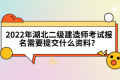 2022年湖北二級建造師考試報(bào)名需要提交什么資料？