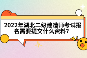 2022年湖北二級建造師考試報名需要提交什么資料？