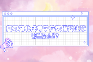 復(fù)習(xí)湖北成考學(xué)位英語(yǔ)要注意哪些題型？