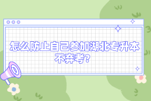怎么防止自己參加湖北專升本不棄考？