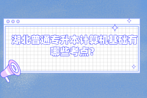 湖北普通專升本計算機基礎(chǔ)有哪些考點？
