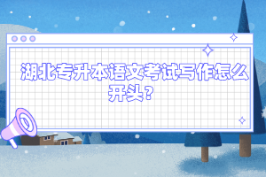 湖北專升本語文考試寫作怎么開頭？