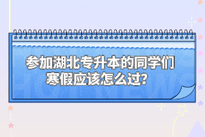參加湖北專升本的同學(xué)們寒假應(yīng)該怎么過？