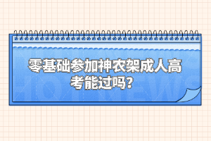 零基礎(chǔ)參加神農(nóng)架成人高考能過嗎？