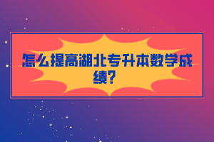 怎么提高湖北專升本數(shù)學(xué)成績？