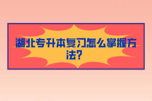 湖北專升本復(fù)習(xí)怎么掌握方法？