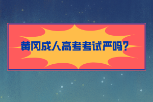 黃岡成人高考考試嚴(yán)嗎？