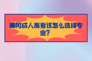 黃岡成人高考該怎么選擇專業(yè)？