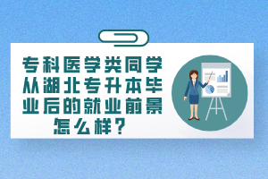 ?？漆t(yī)學(xué)類同學(xué)從湖北專升本畢業(yè)后的就業(yè)前景怎么樣？