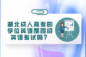 湖北成人高考的學(xué)位英語是四級英語考試嗎？