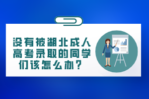 沒有被湖北成人高考錄取的同學(xué)們該怎么辦？