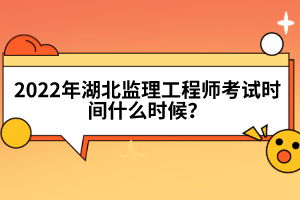 2022年湖北監(jiān)理工程師考試時間什么時候？