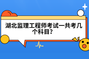湖北監(jiān)理工程師考試一共考幾個科目？