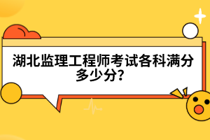 湖北監(jiān)理工程師考試各科滿分多少分？