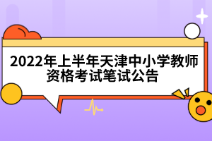 2022年上半年天津中小學(xué)教師資格考試筆試公告