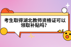 考生取得湖北教師資格證可以領(lǐng)取補(bǔ)貼嗎？