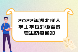 2022年湖北成人學(xué)士學(xué)位外語(yǔ)考試考生防疫通知