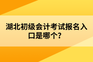 湖北初級會計考試報名入口是哪個？