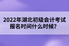2022年湖北初級會計考試報名時間什么時候？