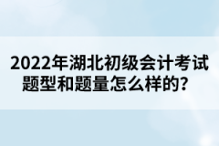 2022年湖北初級會計考試題型和題量怎么樣的？