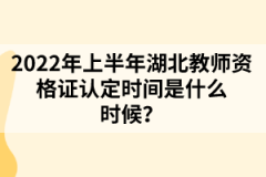2022年上半年湖北教師資格證認(rèn)定時(shí)間是什么時(shí)候？