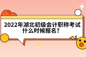 2022年湖北初級會計職稱考試什么時候報名？