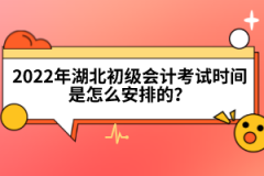 2022年湖北初級會計考試時間是怎么安排的？