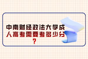 中南財(cái)經(jīng)政法大學(xué)成人高考需要考多少分？