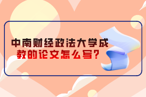中南財(cái)經(jīng)政法大學(xué)成教的論文怎么寫？