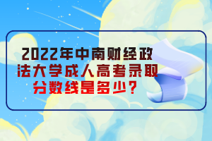 2022年中南財(cái)經(jīng)政法大學(xué)成人高考錄取分?jǐn)?shù)線是多少？