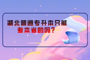 湖北普通專(zhuān)升本只能考本省的嗎？