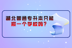 湖北普通專升本只能報(bào)一個(gè)學(xué)校嗎？
