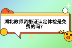 湖北教師資格證認(rèn)定體檢是免費(fèi)的嗎？