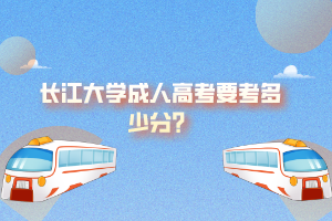 長(zhǎng)江大學(xué)成人高考要考多少分？
