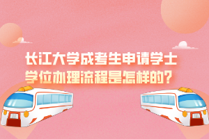 長江大學(xué)成考生申請學(xué)士學(xué)位辦理流程是怎樣的？