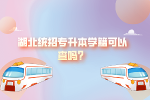 湖北統(tǒng)招專升本學籍可以查嗎？