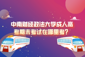 中南財經(jīng)政法大學成人高考期末考試在哪里考？