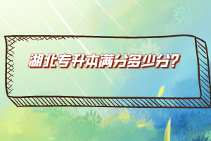 湖北專升本滿分多少分？