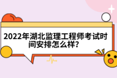 2022年湖北監(jiān)理工程師考試時間安排怎么樣？