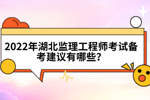 2022年湖北監(jiān)理工程師考試備考建議有哪些？